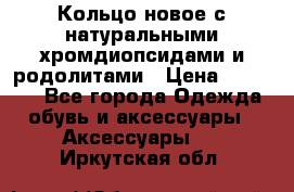 Кольцо новое с натуральными хромдиопсидами и родолитами › Цена ­ 18 800 - Все города Одежда, обувь и аксессуары » Аксессуары   . Иркутская обл.